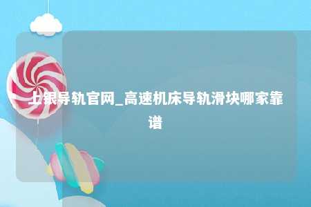 上银导轨官网_高速机床导轨滑块哪家靠谱