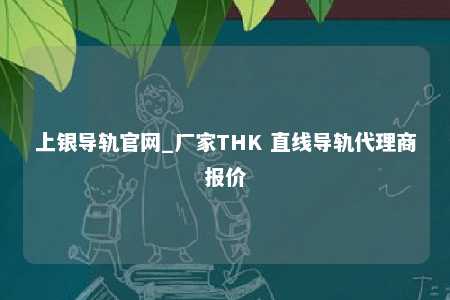 上银导轨官网_厂家THK 直线导轨代理商报价