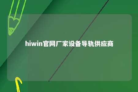 hiwin官网厂家设备导轨供应商