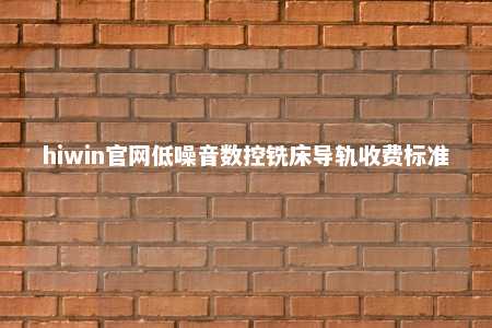 hiwin官网低噪音数控铣床导轨收费标准