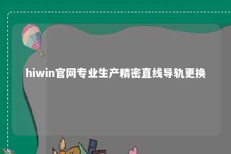 hiwin官网专业生产精密直线导轨更换