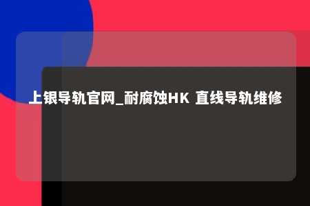 上银导轨官网_耐腐蚀HK 直线导轨维修