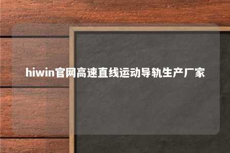 hiwin官网高速直线运动导轨生产厂家