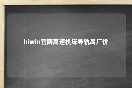 hiwin官网高速机床导轨出厂价