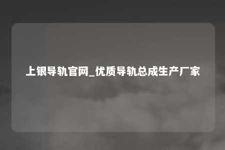 上银导轨官网_优质导轨总成生产厂家