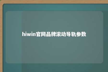 hiwin官网品牌滚动导轨参数