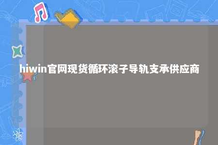 hiwin官网现货循环滚子导轨支承供应商