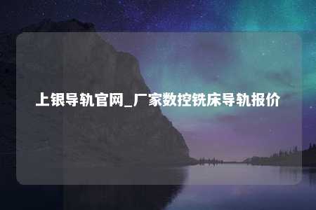 上银导轨官网_厂家数控铣床导轨报价