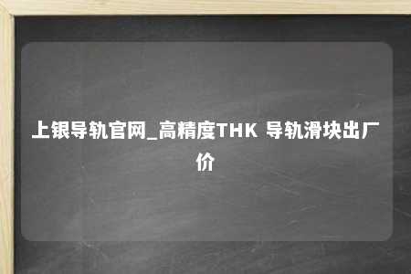 上银导轨官网_高精度THK 导轨滑块出厂价