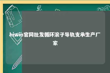 hiwin官网批发循环滚子导轨支承生产厂家