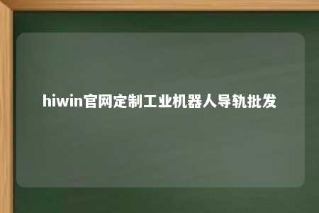 hiwin官网定制工业机器人导轨批发