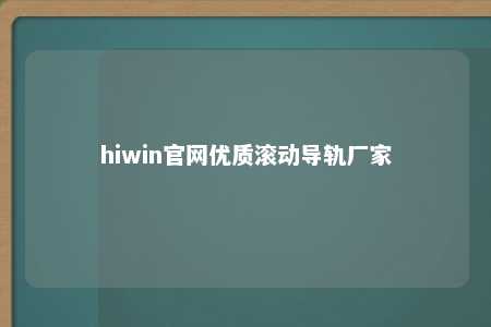 hiwin官网优质滚动导轨厂家