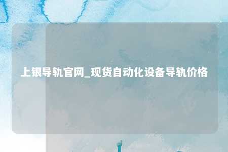 上银导轨官网_现货自动化设备导轨价格