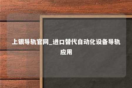 上银导轨官网_进口替代自动化设备导轨应用