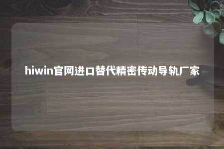 hiwin官网进口替代精密传动导轨厂家
