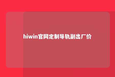 hiwin官网定制导轨副出厂价