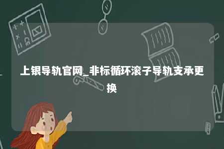 上银导轨官网_非标循环滚子导轨支承更换