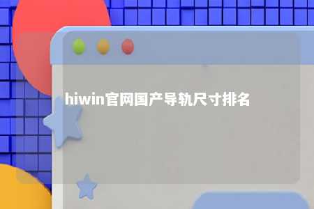 hiwin官网国产导轨尺寸排名
