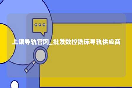 上银导轨官网_批发数控铣床导轨供应商