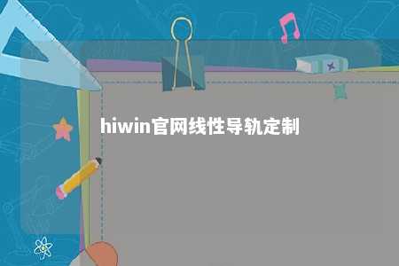 hiwin官网线性导轨定制