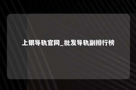 上银导轨官网_批发导轨副排行榜