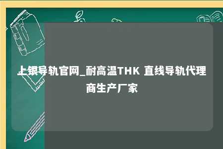 上银导轨官网_耐高温THK 直线导轨代理商生产厂家