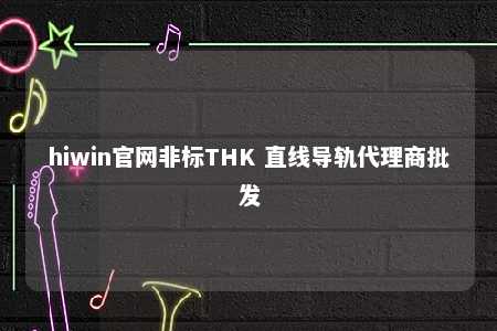 hiwin官网非标THK 直线导轨代理商批发