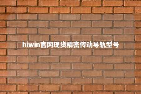 hiwin官网现货精密传动导轨型号