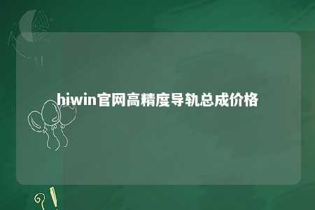 hiwin官网高精度导轨总成价格
