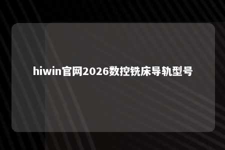 hiwin官网2026数控铣床导轨型号