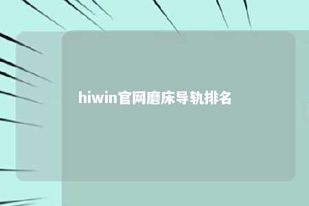 hiwin官网磨床导轨排名