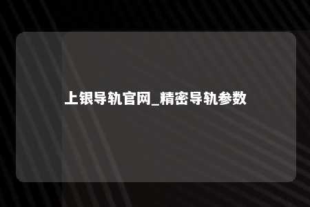 上银导轨官网_精密导轨参数
