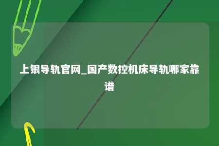 上银导轨官网_国产数控机床导轨哪家靠谱