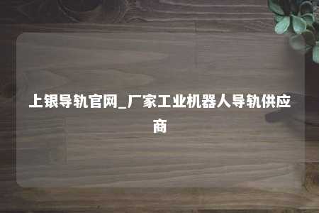 上银导轨官网_厂家工业机器人导轨供应商