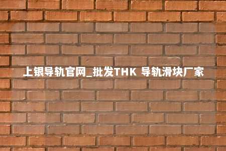 上银导轨官网_批发THK 导轨滑块厂家