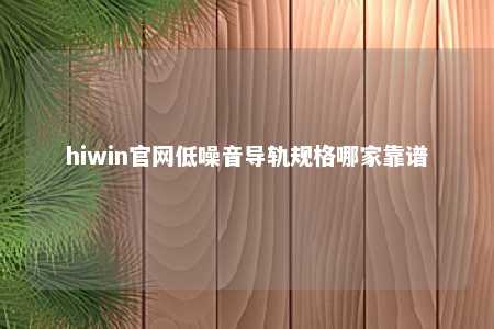 hiwin官网低噪音导轨规格哪家靠谱