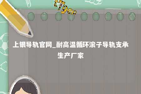 上银导轨官网_耐高温循环滚子导轨支承生产厂家