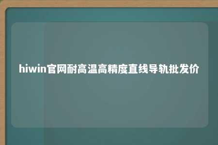 hiwin官网耐高温高精度直线导轨批发价