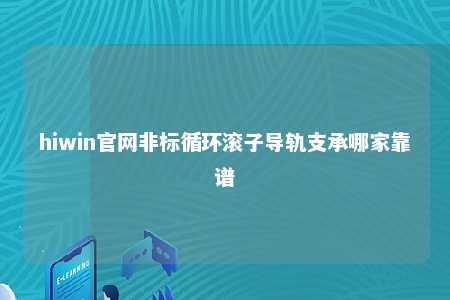 hiwin官网非标循环滚子导轨支承哪家靠谱