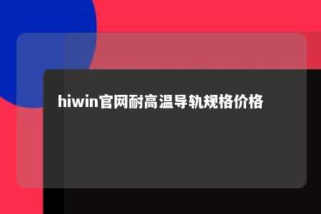 hiwin官网耐高温导轨规格价格