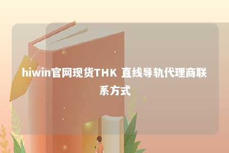 hiwin官网现货THK 直线导轨代理商联系方式