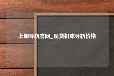 上银导轨官网_现货机床导轨价格