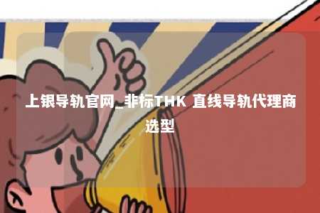 上银导轨官网_非标THK 直线导轨代理商选型