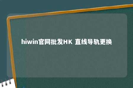 hiwin官网批发HK 直线导轨更换