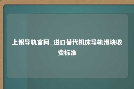 上银导轨官网_进口替代机床导轨滑块收费标准
