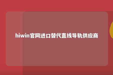 hiwin官网进口替代直线导轨供应商
