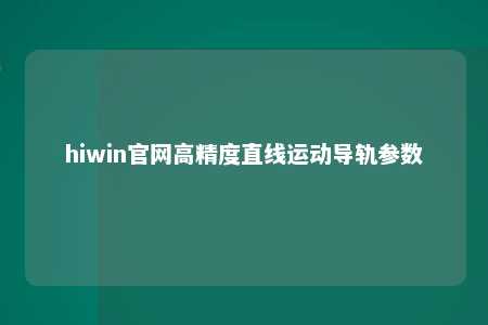 hiwin官网高精度直线运动导轨参数