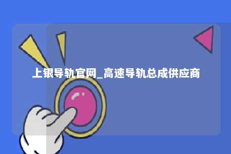 上银导轨官网_高速导轨总成供应商