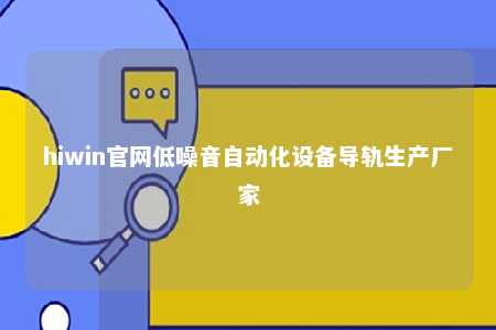 hiwin官网低噪音自动化设备导轨生产厂家
