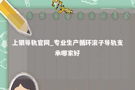 上银导轨官网_专业生产循环滚子导轨支承哪家好